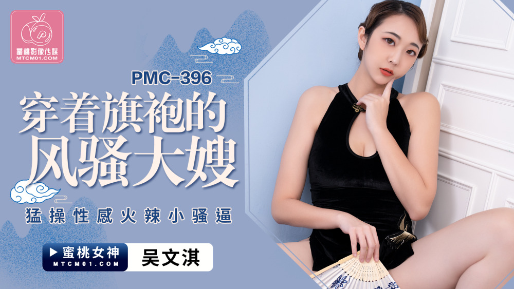 PMC396 穿着旗袍的風騷大嫂 猛操性感火辣小騷逼