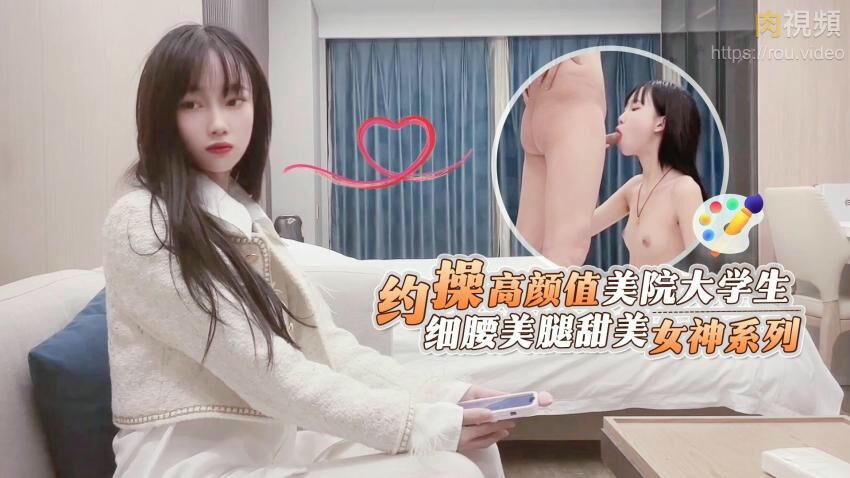 杏吧鬼腳七探花 約操高顏值美院大學生 細腰美腿甜美女神系列