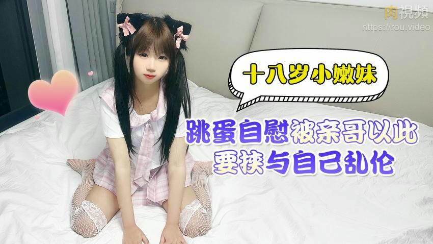 十八歲小嫩妹跳蛋自慰被親哥以此要挾與自己亂倫