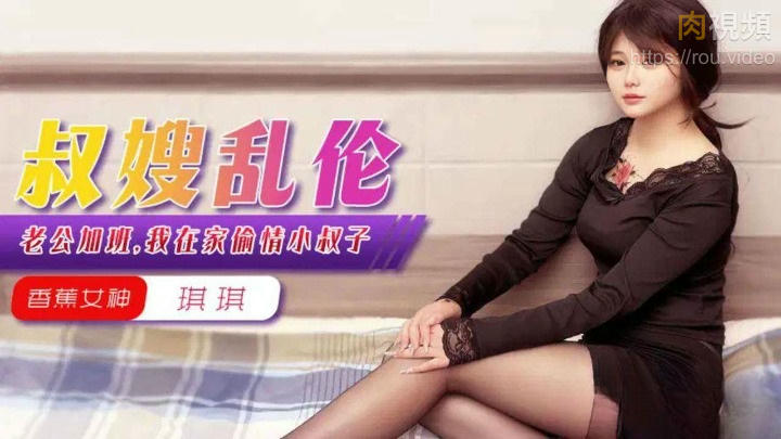 叔嫂亂倫 老公加班我在家偷情小叔子 香蕉琪琪